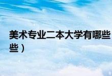 美術專業(yè)二本大學有哪些（適合美術生的綜合大學二本有哪些）