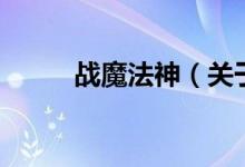 戰(zhàn)魔法神（關(guān)于戰(zhàn)魔法神的介紹）