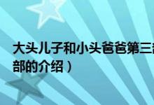 大頭兒子和小頭爸爸第三部（關于大頭兒子和小頭爸爸第三部的介紹）