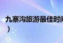 九寨溝旅游最佳時(shí)間（九寨溝什么時(shí)候去最好）