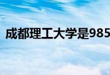 成都理工大學是985還是211（學校怎么樣）