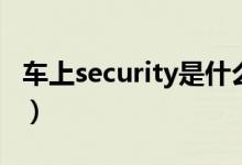 車(chē)上security是什么意思（車(chē)上security含義）