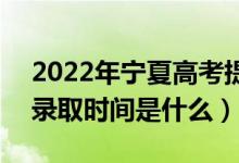 2022年寧夏高考提前批什么時(shí)候開始錄?。ㄤ浫r(shí)間是什么）