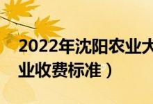 2022年沈陽農(nóng)業(yè)大學(xué)學(xué)費多少錢(一年各專業(yè)收費標(biāo)準(zhǔn))