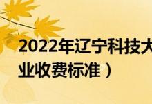 2022年遼寧科技大學(xué)學(xué)費(fèi)多少錢（一年各專業(yè)收費(fèi)標(biāo)準(zhǔn)）