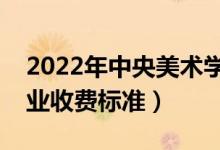 2022年中央美術(shù)學(xué)院學(xué)費多少錢（一年各專業(yè)收費標(biāo)準）