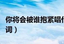 你將會被誰抱緊唱什么歌哄她開心（半情歌歌詞）