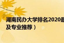 湖南民辦大學排名2020最新排名（2022湖南民辦高校名單及專業(yè)推薦）
