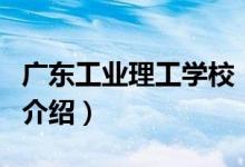 廣東工業(yè)理工學校（關于廣東工業(yè)理工學校的介紹）