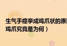 生氣手痙攣成雞爪狀的原因(媽媽輔導(dǎo)作業(yè)被氣到痙攣手成雞爪究竟是為何)