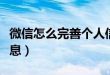 微信怎么完善個(gè)人信息（微信如何完善個(gè)人信息）