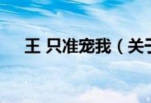 王 只準(zhǔn)寵我（關(guān)于王 只準(zhǔn)寵我的介紹）