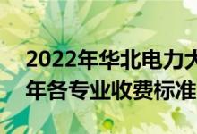 2022年華北電力大學(xué)(北京)學(xué)費多少錢（一年各專業(yè)收費標(biāo)準）