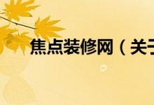 焦點(diǎn)裝修網(wǎng)（關(guān)于焦點(diǎn)裝修網(wǎng)的介紹）