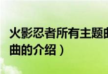 火影忍者所有主題曲（關(guān)于火影忍者所有主題曲的介紹）