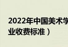 2022年中國美術(shù)學(xué)院學(xué)費多少錢（一年各專業(yè)收費標(biāo)準）