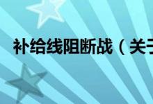 補(bǔ)給線阻斷戰(zhàn)(關(guān)于補(bǔ)給線阻斷戰(zhàn)的介紹)