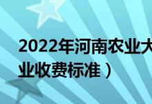 2022年河南農(nóng)業(yè)大學(xué)學(xué)費(fèi)多少錢（一年各專業(yè)收費(fèi)標(biāo)準(zhǔn)）