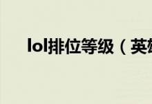 lol排位等級(jí)（英雄聯(lián)盟排位等級(jí)劃分）