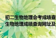 初二生物地理會(huì)考成績(jī)查詢2021福建（2022惠州初二會(huì)考生物地理成績(jī)查詢網(wǎng)址及入口）