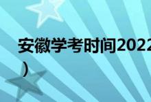 安徽學(xué)考時(shí)間2022具體時(shí)間（幾號(hào)開(kāi)始考試）