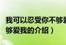 我可以忍受你不夠愛我（關(guān)于我可以忍受你不夠愛我的介紹）