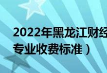 2022年黑龍江財(cái)經(jīng)學(xué)院學(xué)費(fèi)多少錢(一年各專業(yè)收費(fèi)標(biāo)準(zhǔn))