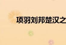 項羽劉邦楚漢之爭故事（項羽劉邦）