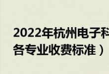 2022年杭州電子科技大學學費多少錢（一年各專業(yè)收費標準）