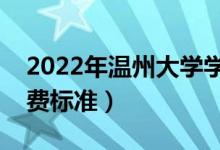 2022年溫州大學(xué)學(xué)費多少錢（一年各專業(yè)收費標(biāo)準）