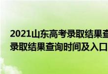 2021山東高考錄取結(jié)果查詢時間(2022年山東高考本科批錄取結(jié)果查詢時間及入口)