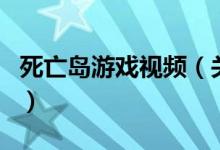 死亡島游戲視頻（關(guān)于死亡島游戲視頻的介紹）