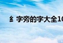 纟字旁的字大全100個字（纟字旁的字）