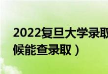 2022復(fù)旦大學(xué)錄取時間及查詢?nèi)肟冢ㄊ裁磿r候能查錄?。?class=