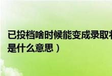 已投檔啥時候能變成錄取狀態(tài)(2022錄取狀態(tài)顯示已經(jīng)投檔是什么意思)
