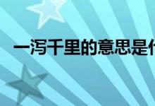 一瀉千里的意思是什么(一瀉千里的意思)