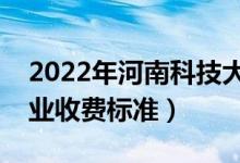 2022年河南科技大學(xué)學(xué)費(fèi)多少錢（一年各專業(yè)收費(fèi)標(biāo)準(zhǔn)）