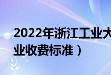 2022年浙江工業(yè)大學學費多少錢（一年各專業(yè)收費標準）
