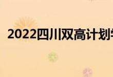 2022四川雙高計劃學(xué)校名單（有哪些專業(yè)）