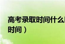 高考錄取時間什么時候公布（2022錄取查詢時間）