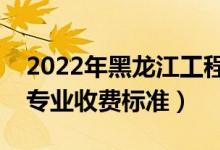 2022年黑龍江工程學(xué)院學(xué)費(fèi)多少錢（一年各專業(yè)收費(fèi)標(biāo)準(zhǔn)）