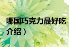 哪國巧克力最好吃（關(guān)于哪國巧克力最好吃的介紹）