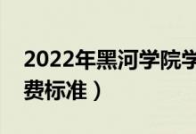 2022年黑河學院學費多少錢（一年各專業(yè)收費標準）