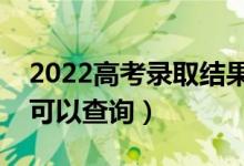 2022高考錄取結(jié)果什么時(shí)候公布（什么時(shí)候可以查詢）