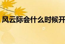 風(fēng)云際會什么時候開區(qū)（風(fēng)云際會什么意思）