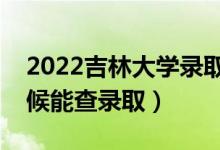 2022吉林大學(xué)錄取時間及查詢?nèi)肟冢ㄊ裁磿r候能查錄?。?class=