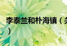李泰蘭和樸海鎮(zhèn)（關(guān)于李泰蘭和樸海鎮(zhèn)的介紹）