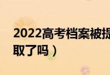 2022高考檔案被提走說(shuō)明什么問(wèn)題（是被錄取了嗎）