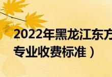 2022年黑龍江東方學(xué)院學(xué)費(fèi)多少錢（一年各專業(yè)收費(fèi)標(biāo)準(zhǔn)）