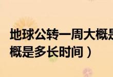 地球公轉(zhuǎn)一周大概是多少天（地球公轉(zhuǎn)一周大概是多長(zhǎng)時(shí)間）
